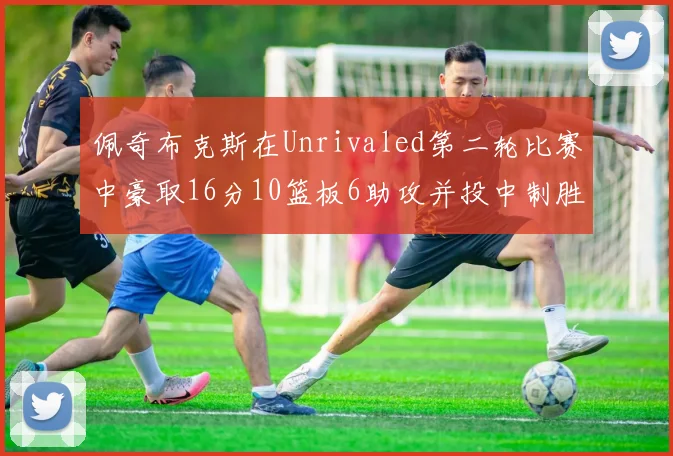 佩奇布克斯在Unrivaled第二轮比赛中豪取16分10篮板6助攻并投中制胜球