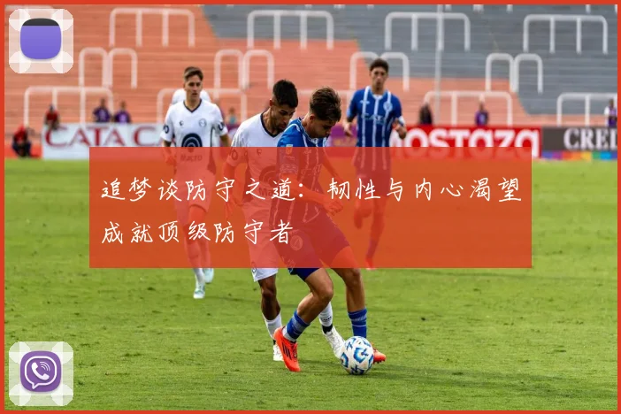 追梦谈防守之道：韧性与内心渴望成就顶级防守者