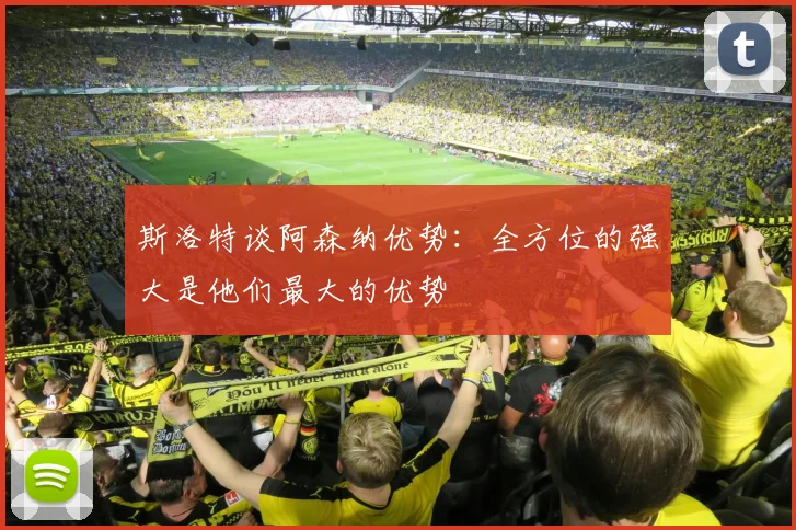 斯洛特谈阿森纳优势：全方位的强大是他们最大的优势