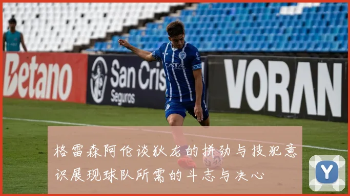 格雷森阿伦谈狄龙的拼劲与技犯意识展现球队所需的斗志与决心