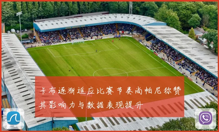 卡布逐渐适应比赛节奏尚帕尼称赞其影响力与数据表现提升