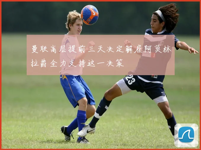 曼联高层提前三天决定解雇阿莫林拉爵全力支持这一决策