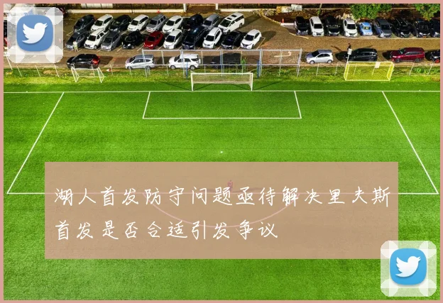 湖人首发防守问题亟待解决里夫斯首发是否合适引发争议