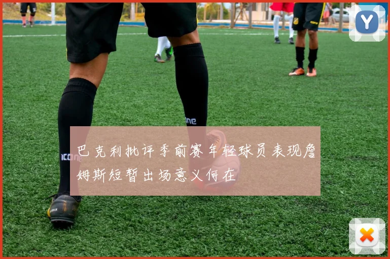 巴克利批评季前赛年轻球员表现詹姆斯短暂出场意义何在