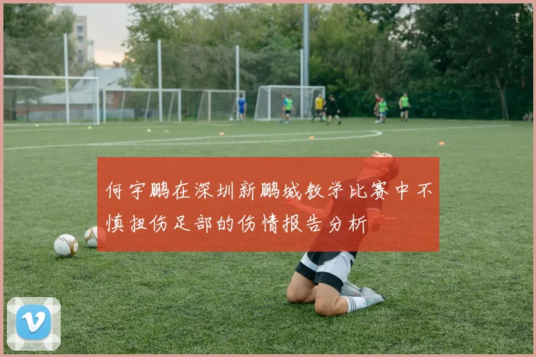 何宇鹏在深圳新鹏城教学比赛中不慎扭伤足部的伤情报告分析