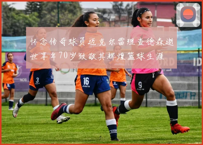 怀念传奇球员迈克尔雷理查德森逝世享年70岁致敬其辉煌篮球生涯
