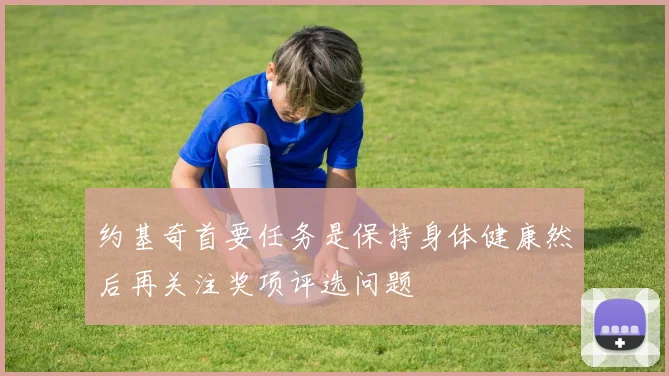 约基奇首要任务是保持身体健康然后再关注奖项评选问题
