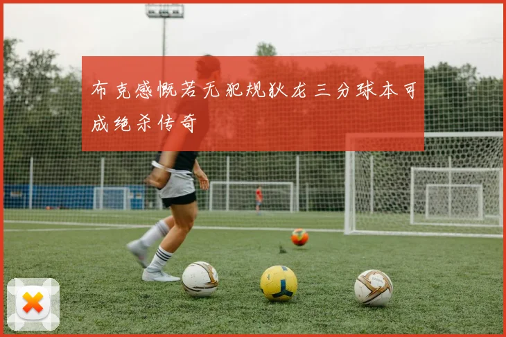 布克感慨若无犯规狄龙三分球本可成绝杀传奇