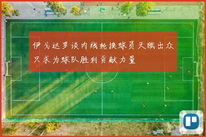 伊戈达罗谈内线轮换球员天赋出众只求为球队胜利贡献力量