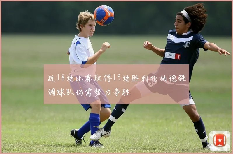 近18场比赛取得15场胜利伦纳德强调球队仍需努力争胜