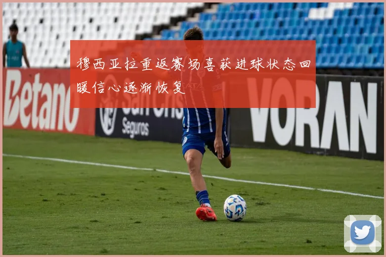 穆西亚拉重返赛场喜获进球状态回暖信心逐渐恢复